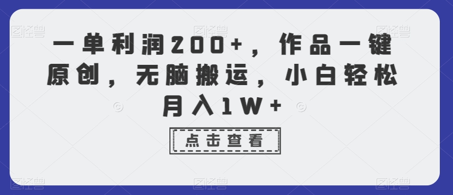一单利润200+，作品一键原创，无脑搬运，小白轻松月入1W+【揭秘】-氢气球网创资源库