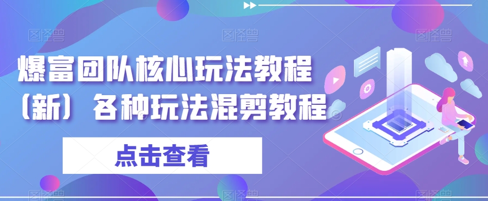爆富团队核心玩法教程（新）各种玩法混剪教程-氢气球网创资源库