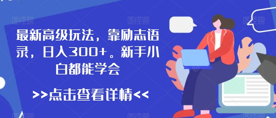 最新高级玩法，靠励志语录，日入300+，新手小白都能学会【揭秘】-氢气球网创资源库