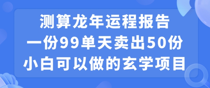 小白可做的玄学项目，出售”龙年运程报告”一份99元单日卖出100份利润9900元，0成本投入【揭秘】-氢气球网创资源库