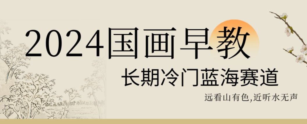 2024国画早教，长期冷门蓝海赛道【揭秘】-氢气球网创资源库