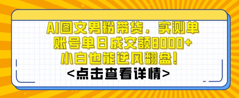 AI图文男粉带货，实测单账号单天成交额8000+，最关键是操作简单，小白看了也能上手【揭秘】-氢气球网创资源库