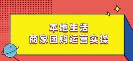 本地生活商家团购运营实操，看完课程即可实操团购运营-氢气球网创资源库