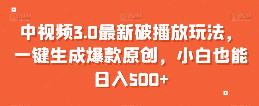 中视频3.0最新破播放玩法，一键生成爆款原创，小白也能日入500+【揭秘】-氢气球网创资源库