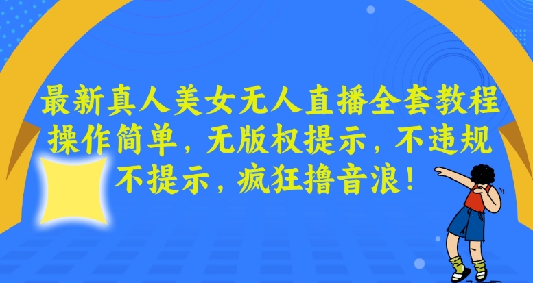 最新真人美女无人直播全套教程，操作简单，无版权提示，不违规，不提示，疯狂撸音浪【揭秘】-氢气球网创资源库