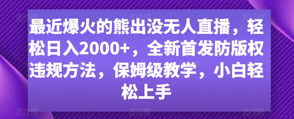最近爆火的熊出没无人直播，轻松日入2000+，全新首发防版权违规方法【揭秘】-氢气球网创资源库