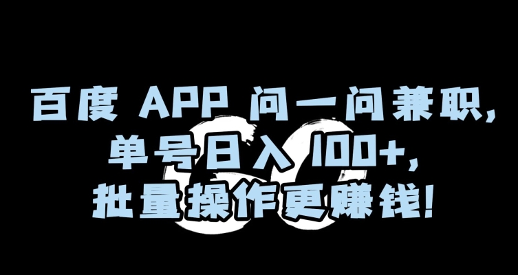 百度APP问一问兼职，单号日入100+，批量操作更赚钱【揭秘】-氢气球网创资源库