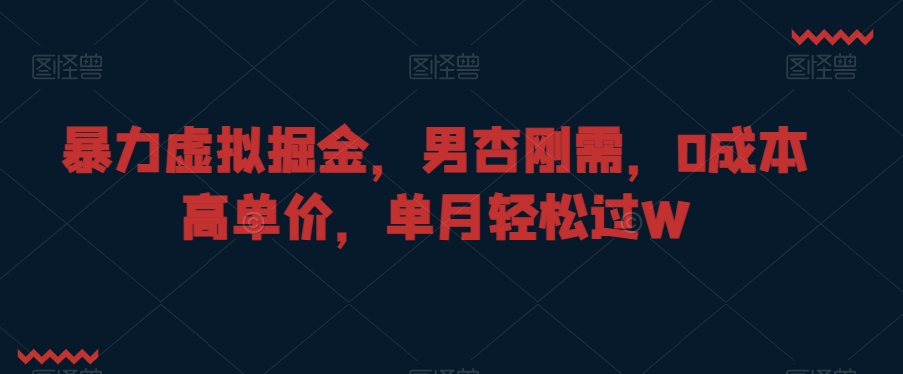暴力虚拟掘金，男杏刚需，0成本高单价，单月轻松过W【揭秘】-氢气球网创资源库