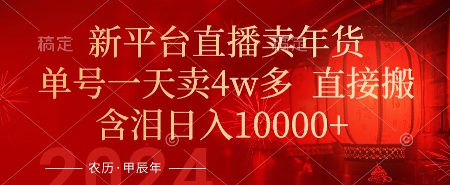 年末红利来了，新平台直播卖年货，单号一天卖4w多，话术场景直接搬，含泪日入1w+【揭秘】-氢气球网创资源库