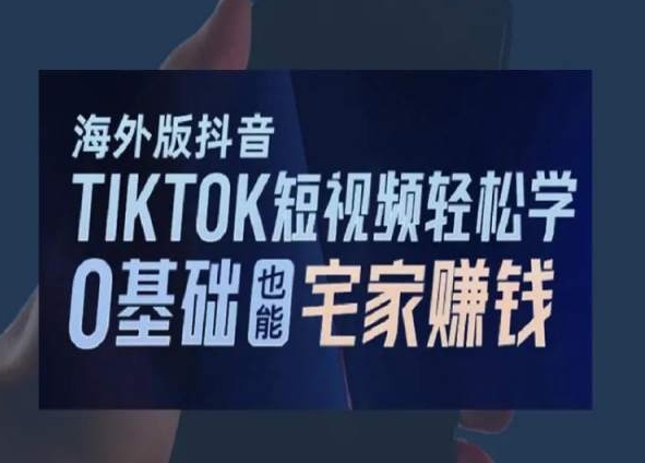 海外版抖音TikTok短视频轻松学，0基础宅家也能赚钱-氢气球网创资源库