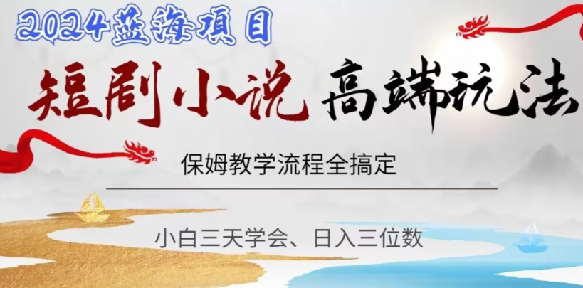 短剧高端玩法，保姆教学全搞定，小白日入三位数【揭秘】-氢气球网创资源库