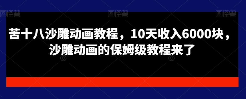 苦十八沙雕动画教程，10天收入6000块，沙雕动画的保姆级教程来了-氢气球网创资源库