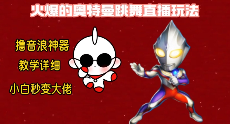 最新火爆奥特曼跳舞24小时无人直播，单场6小时撸10W音浪，小白也可操作，保姆级教学【揭秘】-氢气球网创资源库