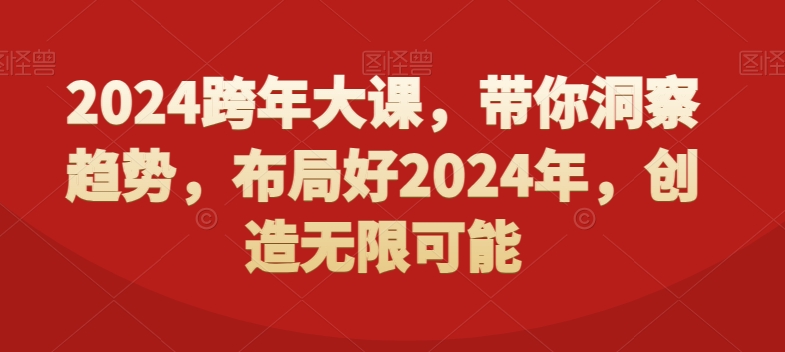 2024跨年大课，​带你洞察趋势，布局好2024年，创造无限可能-氢气球网创资源库