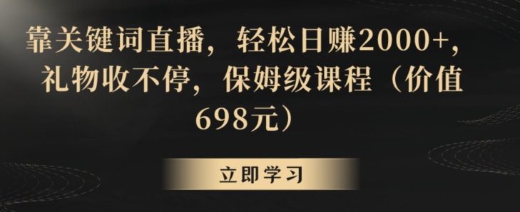 靠关键词直播，轻松日赚2000+，礼物收不停，保姆级课程（价值698元）【揭秘】-氢气球网创资源库