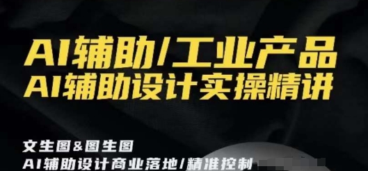 AI辅助/工业产品，AI辅助设计实操精讲-氢气球网创资源库