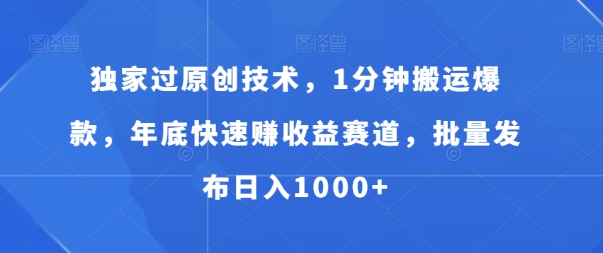 独家过原创技术，1分钟搬运爆款，年底快速赚收益赛道，批量发布日入1000+【揭秘】-氢气球网创资源库