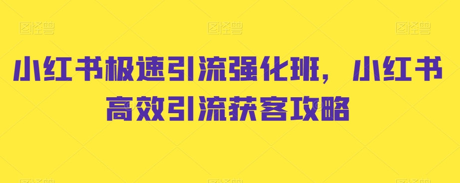 小红书极速引流强化班，小红书高效引流获客攻略-氢气球网创资源库