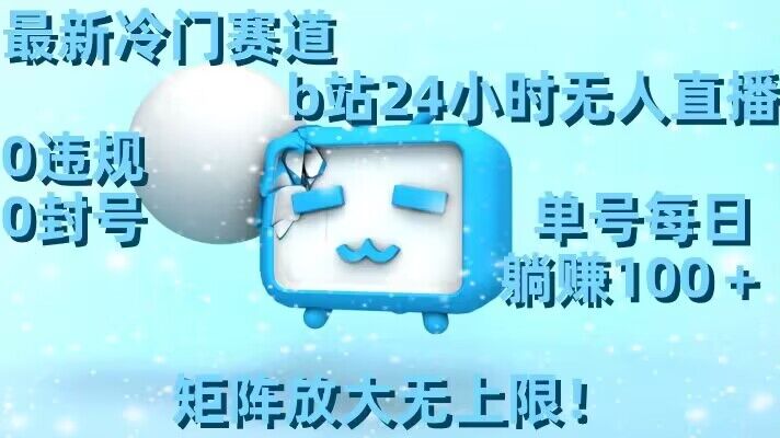 最新冷门赛道，b站24小时无人直播，0违规0封号，单号每日躺赚100＋，矩阵放大无上限【揭秘】-氢气球网创资源库