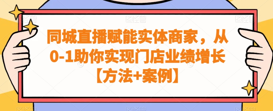 同城直播赋能实体商家，从0-1助你实现门店业绩增长【方法+案例】-氢气球网创资源库
