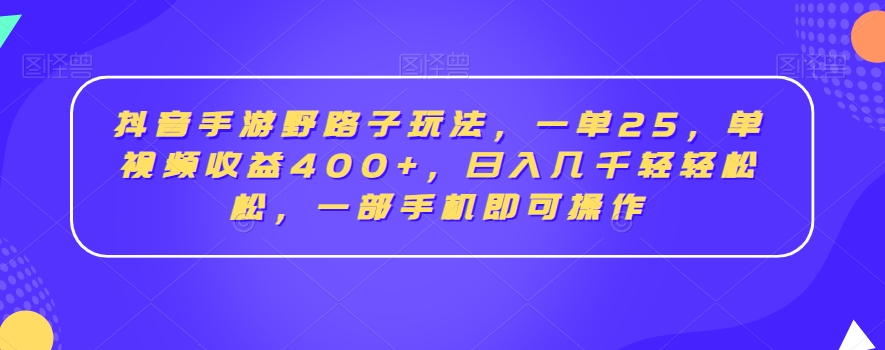 抖音手游野路子玩法，一单25，单视频收益400+，日入几千轻轻松松，一部手机即可操作【揭秘】-氢气球网创资源库