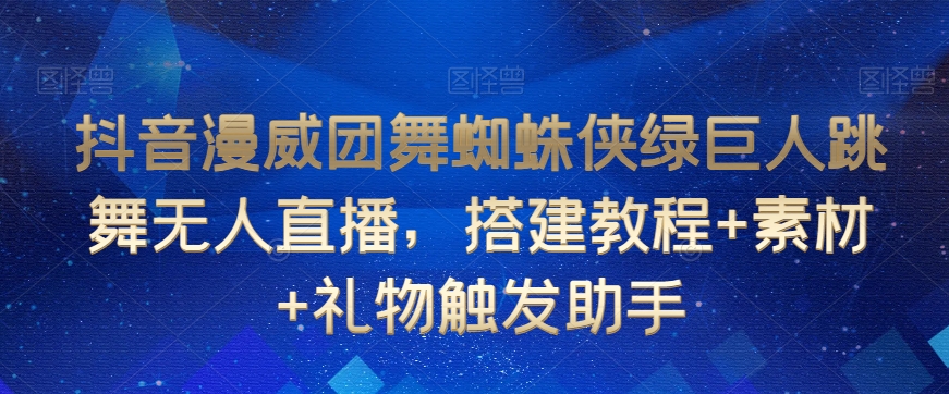 抖音漫威团舞蜘蛛侠绿巨人跳舞无人直播，搭建教程+素材+礼物触发助手-氢气球网创资源库