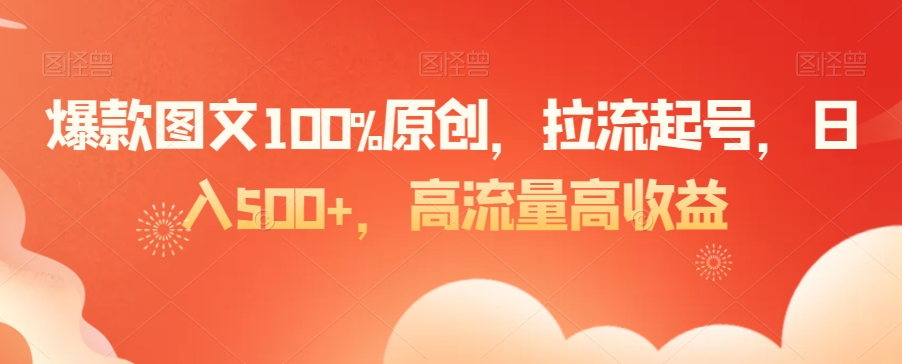 爆款图文100%原创，拉流起号，日入500+，高流量高收益【揭秘】-氢气球网创资源库