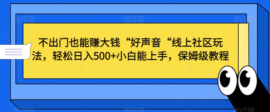 不出门也能赚大钱“好声音“线上社区玩法，轻松日入500+小白能上手，保姆级教程【揭秘】-氢气球网创资源库