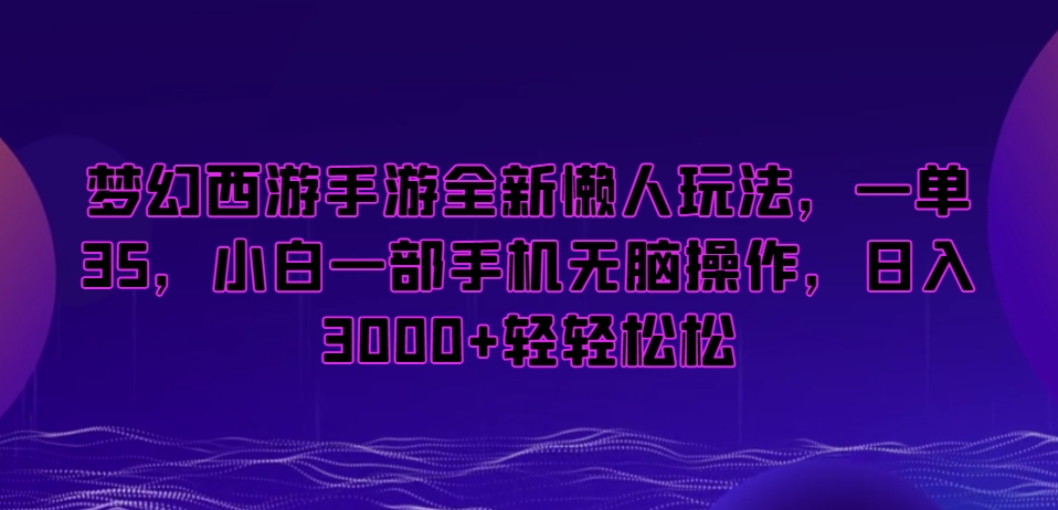 梦幻西游手游全新懒人玩法，一单35，小白一部手机无脑操作，日入3000+轻轻松松【揭秘】-氢气球网创资源库