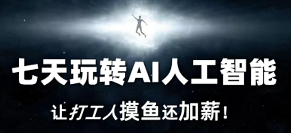 七天玩转AI人工智能，让打工人摸鱼还加薪！-氢气球网创资源库