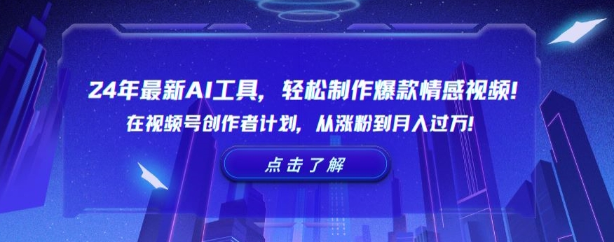 24年最新AI工具，轻松制作爆款情感视频！在视频号创作者计划，从涨粉到月入过万【揭秘】-氢气球网创资源库