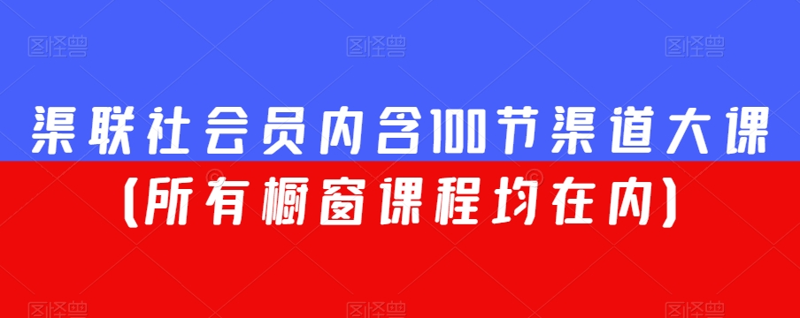 渠联社会员内含100节渠道大课（所有橱窗课程均在内）-氢气球网创资源库