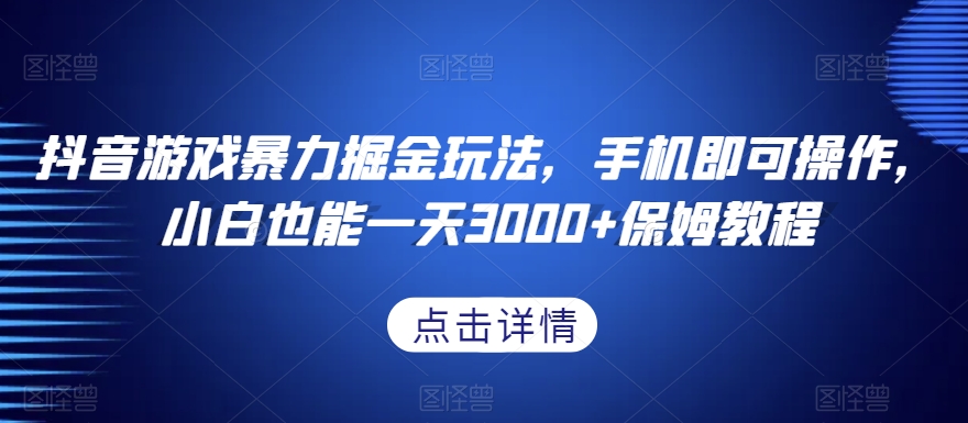 抖音游戏暴力掘金玩法，手机即可操作，小白也能一天3000+保姆教程【揭秘】-氢气球网创资源库