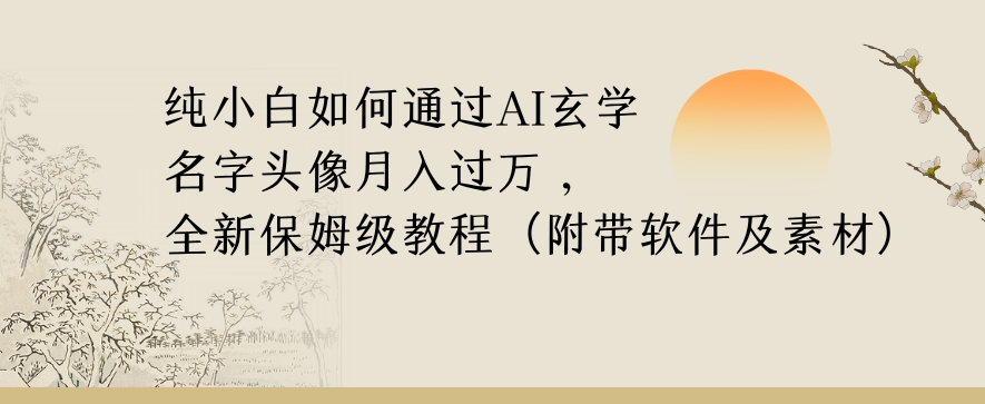 纯小白如何通过AI玄学名字头像，月入过万，高复购高利润，全新保姆级教程【揭秘】-氢气球网创资源库