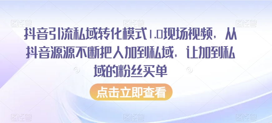 抖音引流私域转化模式1.0现场视频，从抖音源源不断把人加到私域，让加到私域的粉丝买单-氢气球网创资源库