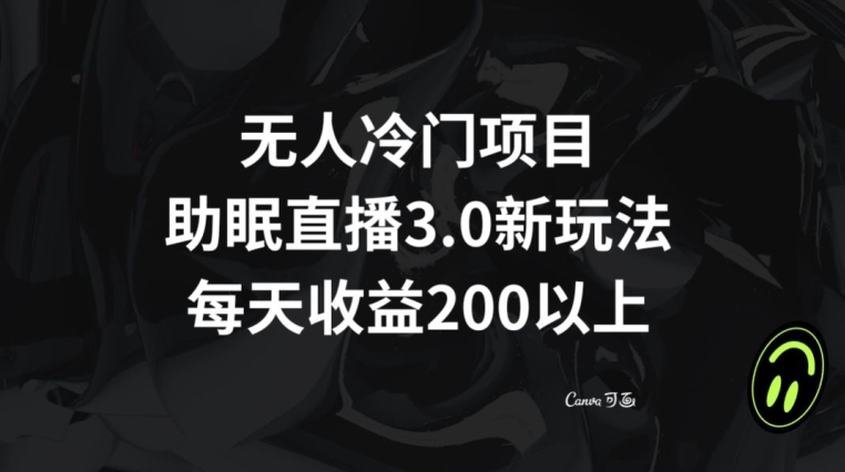 无人冷门项目，助眠直播3.0玩法，每天收益200+【揭秘】-氢气球网创资源库