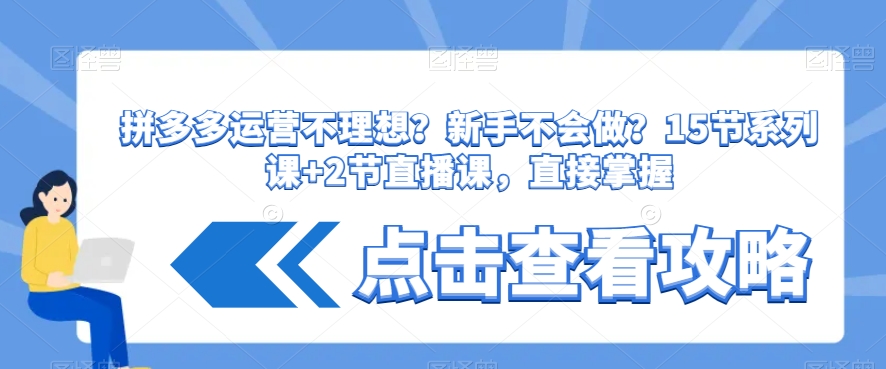 拼多多运营不理想？新手不会做？​15节系列课+2节直播课，直接掌握-氢气球网创资源库