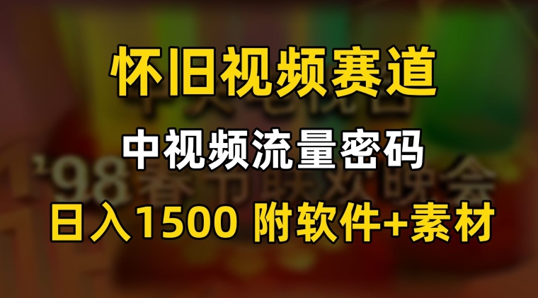 中视频流量密码，怀旧视频赛道，日1500，保姆式教学【揭秘】-氢气球网创资源库