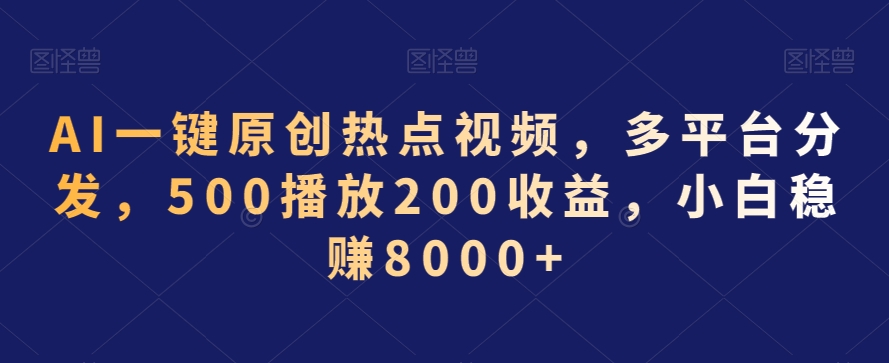 AI一键原创热点视频，多平台分发，500播放200收益，小白稳赚8000+【揭秘】-氢气球网创资源库