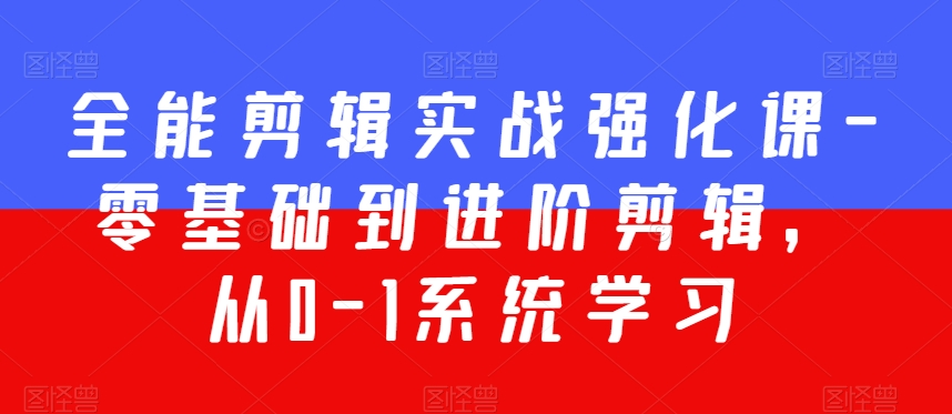 全能剪辑实战强化课-零基础到进阶剪辑，从0-1系统学习，200节课程加强版！-氢气球网创资源库