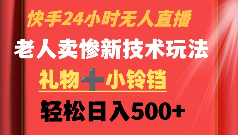 快手24小时无人直播，老人卖惨最新技术玩法，礼物+小铃铛，轻松日入500+【揭秘】-氢气球网创资源库