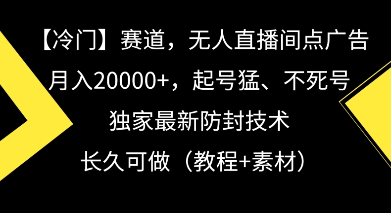 冷门赛道，无人直播间点广告，月入20000+，起号猛、不死号，独家最新防封技术【揭秘】-氢气球网创资源库