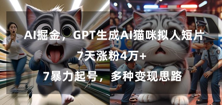 GPT生成AI猫咪拟人短片，7天涨粉4万+，暴力起号，多种变现思路【揭秘】-氢气球网创资源库