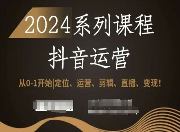 2024抖音运营全套系列课程，从0-1开始，定位、运营、剪辑、直播、变现！-氢气球网创资源库