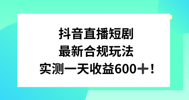 抖音直播短剧最新合规玩法，实测一天变现600+，教程+素材全解析【揭秘】-氢气球网创资源库