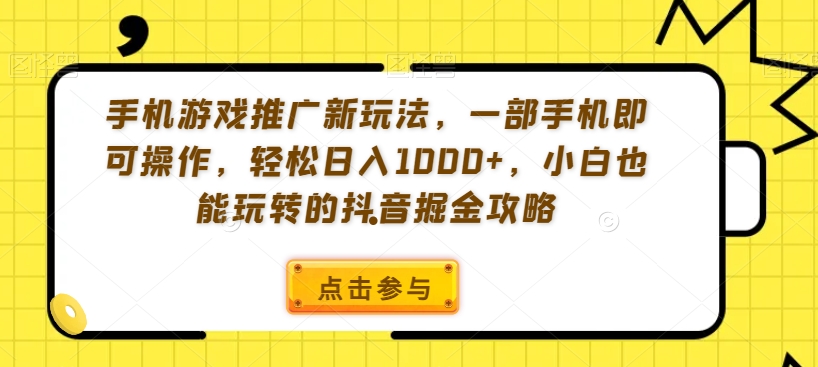 手机游戏推广新玩法，一部手机即可操作，轻松日入1000+，小白也能玩转的抖音掘金攻略【揭秘】-氢气球网创资源库