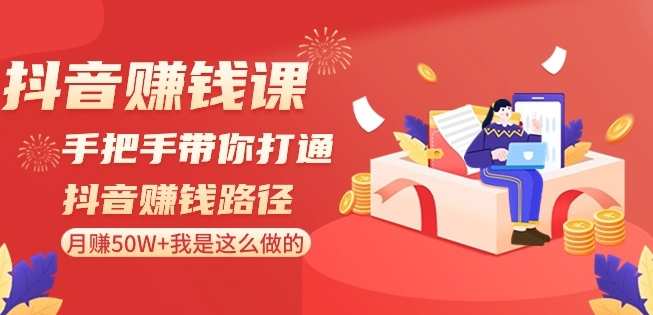 抖音赚钱课-手把手带你打通抖音赚钱路径：月赚50W+我是这么做的！-氢气球网创资源库