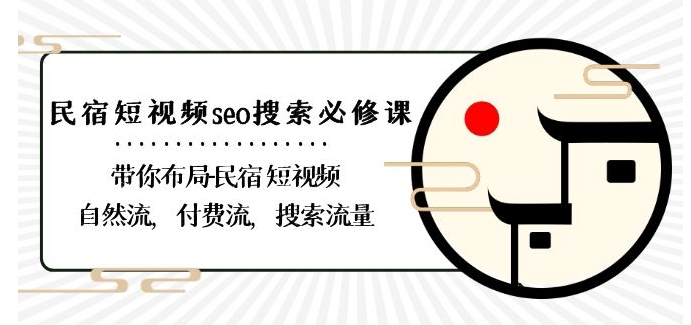民宿-短视频seo搜索必修课：带你布局-民宿短视频自然流，付费流，搜索流量-氢气球网创资源库