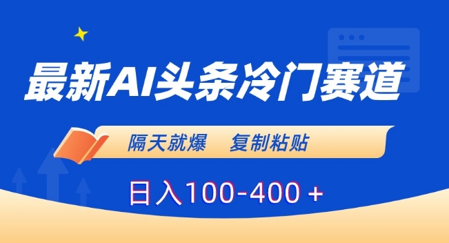 最新AI头条冷门赛道，隔天就爆，复制粘贴日入100-400＋【揭秘】-氢气球网创资源库