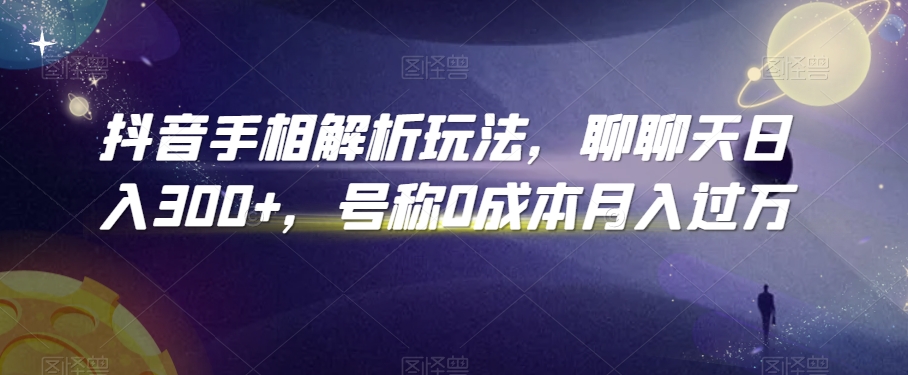 抖音手相解析玩法，聊聊天日入300+，号称0成本月入过万【揭秘】-氢气球网创资源库